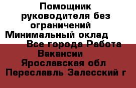 Помощник руководителя(без ограничений) › Минимальный оклад ­ 25 000 - Все города Работа » Вакансии   . Ярославская обл.,Переславль-Залесский г.